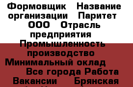 Формовщик › Название организации ­ Паритет, ООО › Отрасль предприятия ­ Промышленность, производство › Минимальный оклад ­ 21 000 - Все города Работа » Вакансии   . Брянская обл.,Новозыбков г.